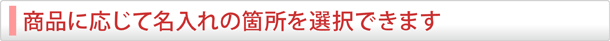 商品に応じて名入れの箇所を選択できます。