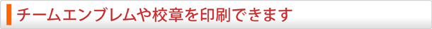 チームエンブレムや校章を印刷できます