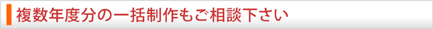 複数年度分の一括制作もご相談下さい