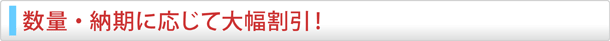数量・納期に応じて大幅割引！