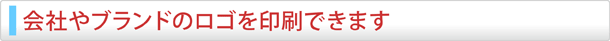 会社やブランドのロゴを印刷できます