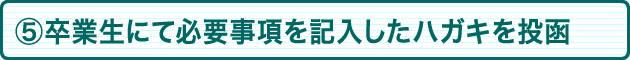 ⑤卒業生にて必要事項を記入したハガキを投函