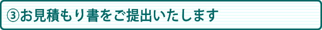 ③お見積り書をご提出いたします