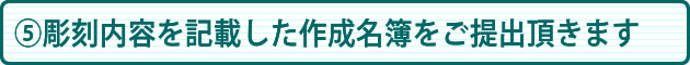 ⑤彫刻内容を記載した作成名簿をご提出頂きます