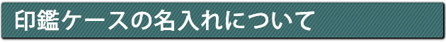 印鑑ケースへの名入れについて