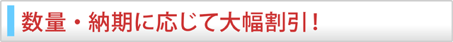 数量・納期に応じて大幅割引！