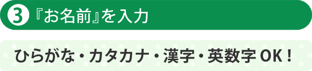 「お名前」を入力 ひらがな・カタカナ・漢字・英数字OK！